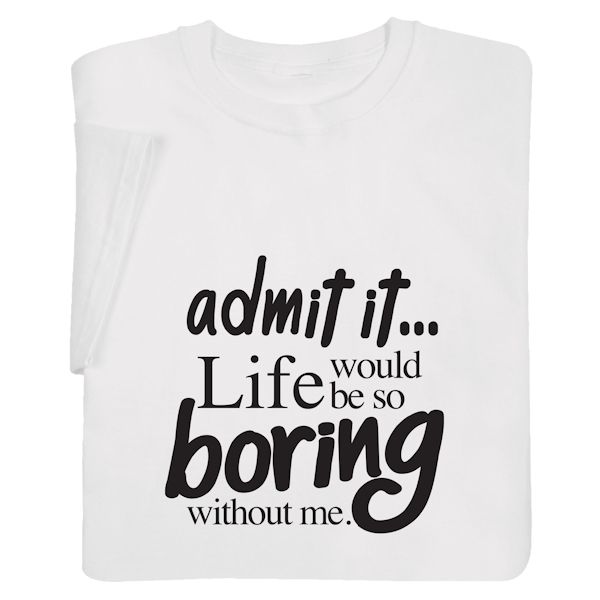 Life Would Be Too Boring Without Me Shirts | What on Earth