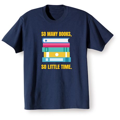 So Many Books, So Little Time. T-Shirt or Sweatshirt | What on Earth