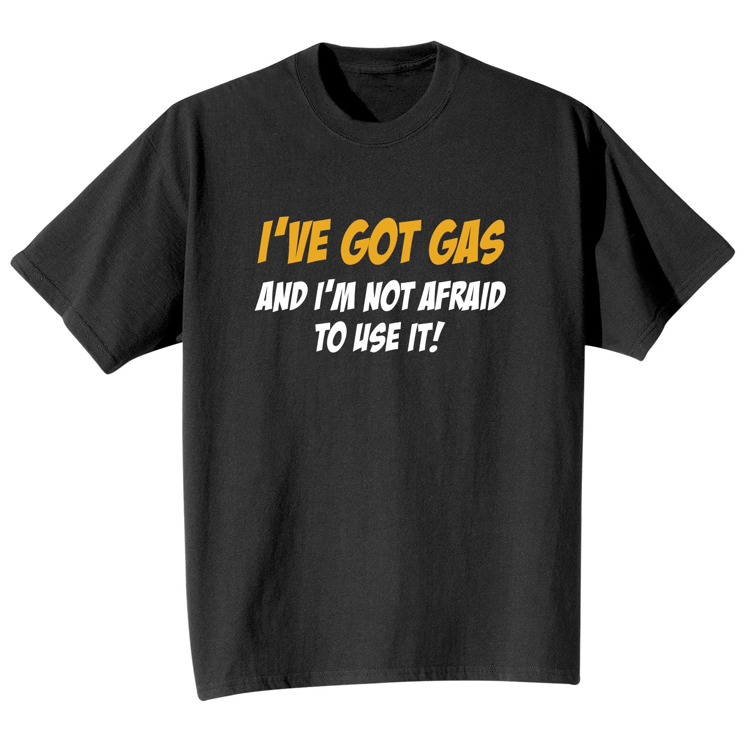 I've Got Gas And I'm Not Afraid To Use It! T-Shirt or Sweatshirt | What ...