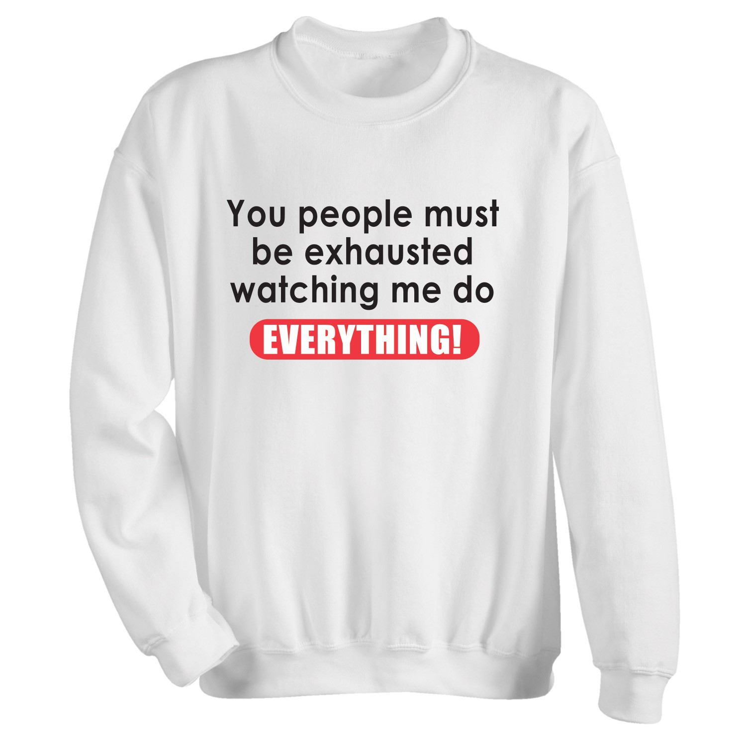 You People Must Be Exhausted Watching Me Do Everything! T-Shirt or ...