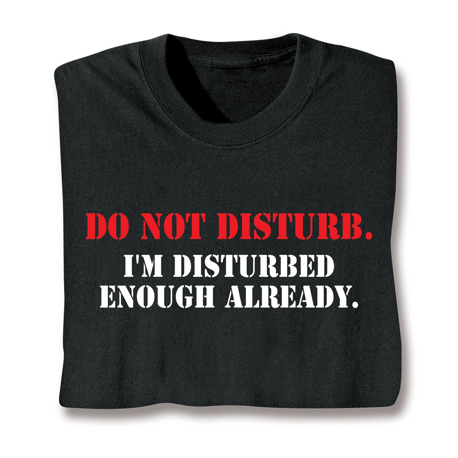 Do Not Disturb. I'm Disturbed Enough Already. T-Shirt or Sweatshirt ...